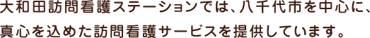 大和田訪問看護ステーションでは、八千代市を中心に、真心を込めた訪問看護サービスを提供しています。
